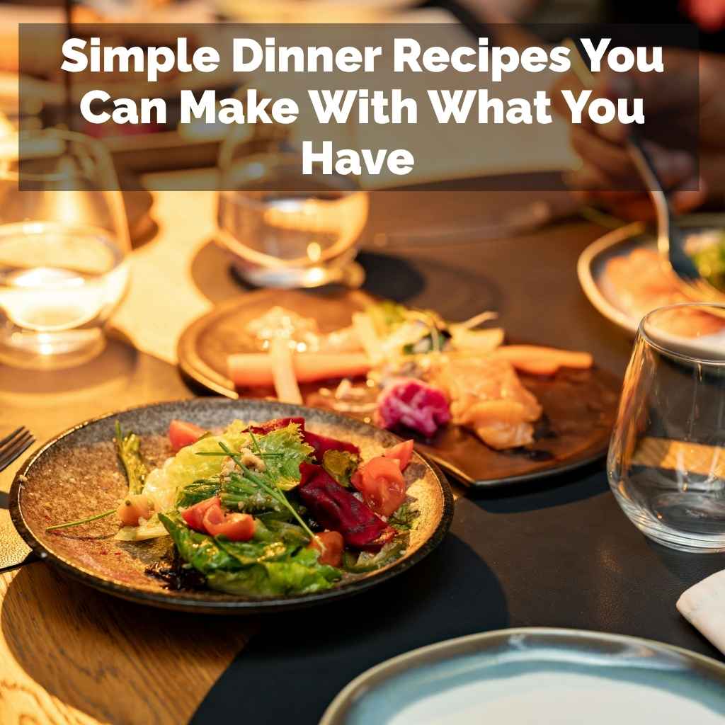 Simple Dinner Recipes You Can Make With What You Have